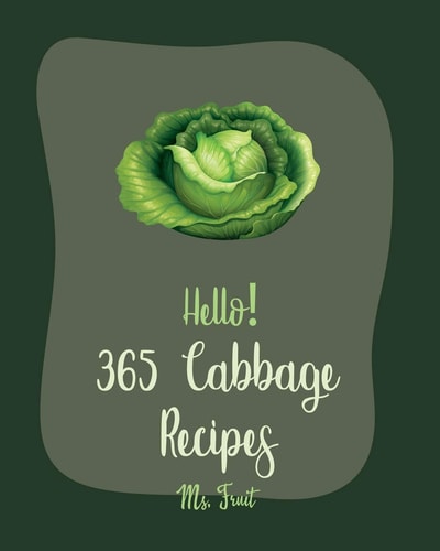 Hello! 365 Cabbage Recipes Best Cabbage Cookbook Ever For Beginners [Book 1]