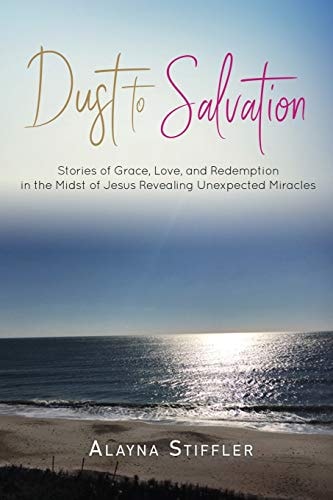 Dust to Salvation Stories of Grace, Love, and Redemption in the Midst of Jesus Revealing Unexpected Miracles