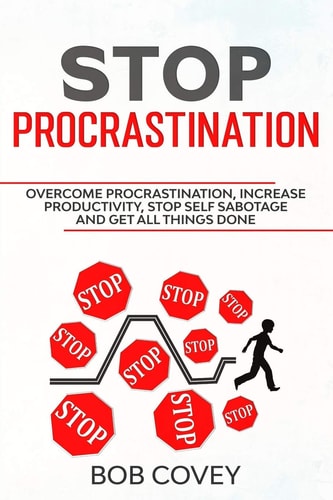 Stop Procrastination Overcome Procrastination, Increase Productivity, Stop Self Sabotage and Get All Things Done