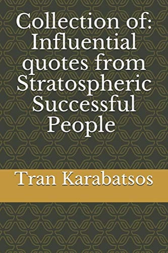 Collection of Influential Quotes from Stratospheric Successful People by Tran Karabatsos