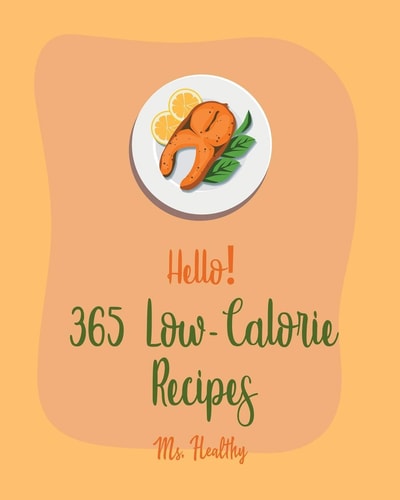 Hello! 365 Low-Calorie Recipes Best Low-Calorie Cookbook Ever For Beginners [Book 1]