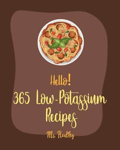 Hello! 365 Low-Potassium Recipes Best Low-Potassium Cookbook Ever For Beginners [Fruit Pie Cookbook, Baked Pasta Cookbook, Pie Tart Recipe, Jello Salad Cookbooks, Seafood Pasta Cookbook] [Book 1]