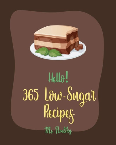 Hello! 365 Low-Sugar Recipes Best Low-Sugar Cookbook Ever For Beginners [Diabetic Cookies Cookbook, Diabetic Casserole Cookbook, Mediterranean Diabetic Cookbook, Low Sugar Smoothie Recipes] [Book 1]