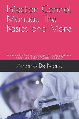 Infection Control Manual; The Basics and More Comply with Infection Control Policies and Procedures in Health Work; HLTIN301C and HLTINF001