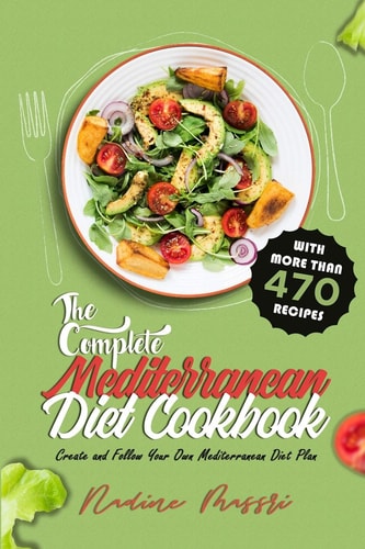 The Complete Mediterranean Diet Cookbook Create and Follow Your Own Mediterranean Diet Plan with More Than 470 Recipes
