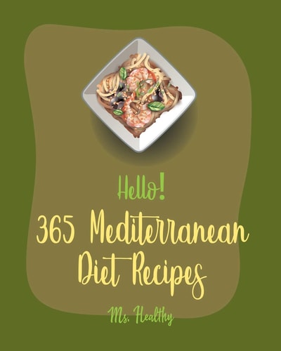Hello! 365 Mediterranean Diet Recipes Best Mediterranean Diet Cookbook Ever For Beginners [Mediterranean Instant Pot Cookbook, Greek Mediterranean Cookbook,, Mediterranean Dessert Cookbook] [Book 1]