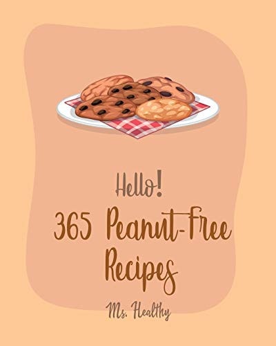Hello! 365 Peanut-Free Recipes Best Peanut-Free Cookbook Ever For Beginners [Chicken Marinade Recipes, Chocolate Truffle Cookbook, Mashed Potato Cookbook, White Chocolate Cookbook] [Book 1]