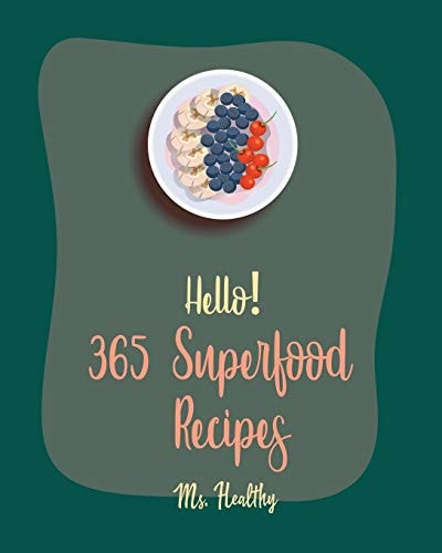 Hello! 365 Superfood Recipes Best Superfood Cookbook Ever For Beginners [Black Bean Recipes, Roasted Vegetable Cookbook, Flax Seed Cookbook, Whole Grain Bread Cookbook, Chia Seeds Recipes] [Book 1]