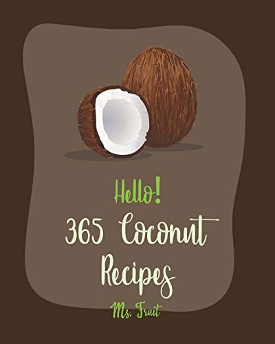 Hello! 365 Coconut Recipes Best Coconut Cookbook Ever For Beginners [Jerk Chicken Cookbook, Vegan Curry Cookbook, Chicken Breast Recipes, Granola Bar Cookbook, Coconut Flour Recipes] [Book 1]