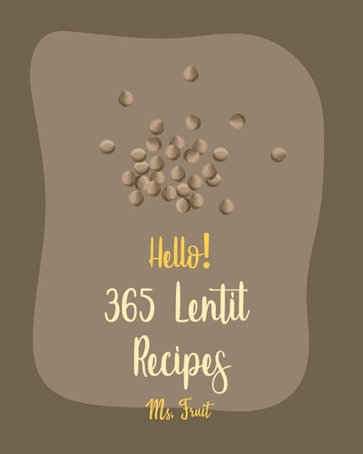 Hello! 365 Lentil Recipes Best Lentil Cookbook Ever For Beginners [Vegan Curry Cookbook, Cabbage Soup Recipe, Homemade Sausage Cookbook, Vegetarian Curry Cookbook, Pumpkin Soup Recipe] [Book 1]