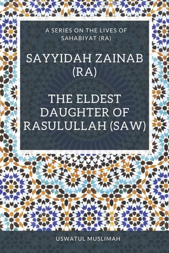 Sayyidah Zainab (RA) The Eldest Daughter of Rasulullah (SAW)