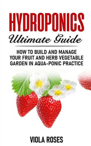 Hydroponics Ultimate Guide How to Build and Manage Your Fruit and Herb Vegetable Garden in Aqua-Ponic Practice