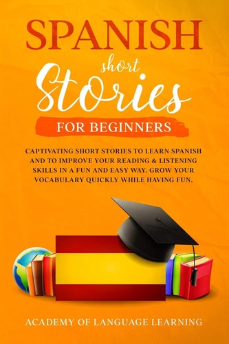 Spanish Short Stories for Beginners Captivating Short Stories To Learn Spanish And To Improve Your Reading & Listening Skills In A Fun And Easy Way. Grow Your Vocabulary Quickly While Having Fun.