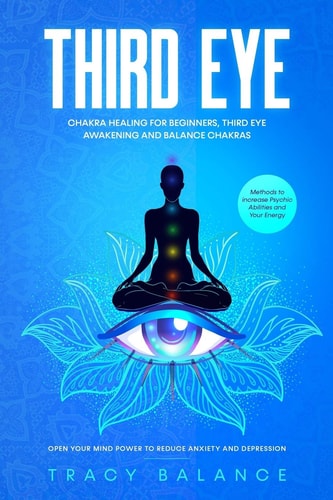 Third Eye Chakra Healing for Beginners, Third Eye Awakening and Balance Chakras. Methods to Increase Psychic Abilities and Your Energy. Open Your Mind Power to Reduce Anxiety and Depression