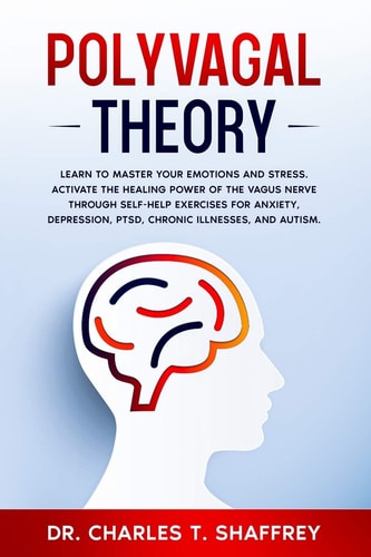 Polyvagal Theory Learn to Master Your Emotions and Stress. Activate the Healing Power of the Vagus Nerve Through Self-Help Exercises for Anxiety, Depression, PTSD, Chronic Illnesses, and Autism.