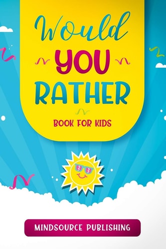 Would You Rather Book For Kids The Book of Ridiculous Scenarios, Thought Provoking Challenges, and Exciting Situations The Whole Family Will Enjoy