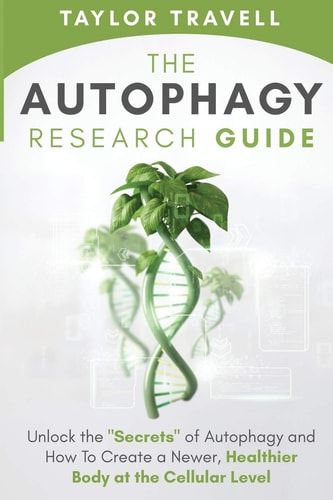 The Autophagy Research Guide Unlock the "Secrets" of Autophagy and How To Create a Newer, Healthier Body at the Cellular Level