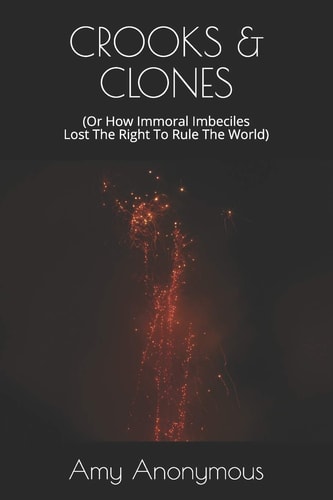 Crooks & Clones (Or How Immoral Imbeciles Lost The Right To Rule The World)
