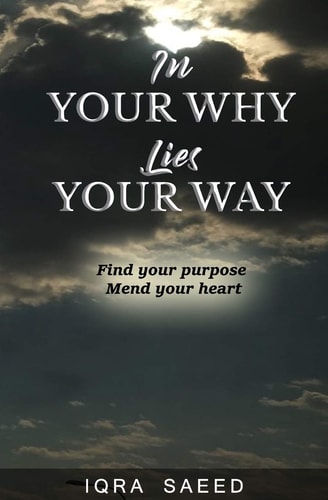 In Your Why Lies Your Way Find Your Purpose, Mend Your Heart
