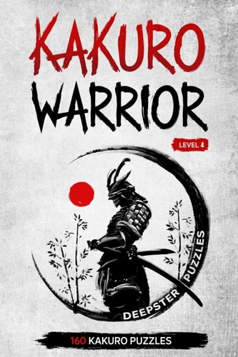 Kakuro Warrior Level 4: 160 Kakuro Cross Sums for Everyone - 6 X 9 Inches - Become a Kakuro Ninja