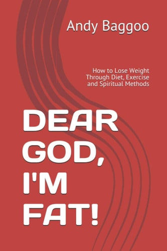 Dear God, I'm Fat! How to Lose Weight Through Diet, Exercise and Spiritual Methods