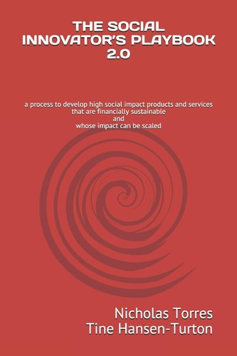 The Social Innovator's Playbook 2.0 A Process to Develop High Social Impact Products and Services that are Financially Sustainable and Whose Impact Can be Scaled
