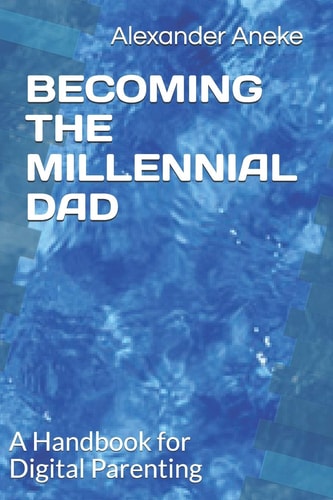 Becoming the Millennial Dad A Handbook for Digital Parenting
