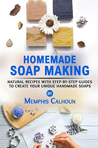 Homemade Soap Making Natural and Easy Recipes with Step-by-Step Guides to Create Your Unique Handmade Design Soaps