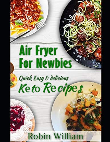 Air Fryer For Newbies The Ultimate Guide to Mastery with Quick, Easy and Delicious Air Fryer Recipes Including Keto Bread, Pasta and Dessert Recipes