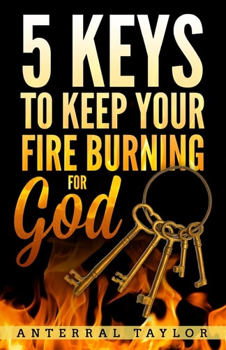 5 Keys To Keep Your Fire Burning for God