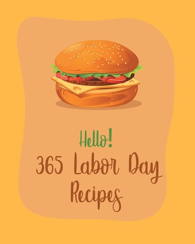 Hello! 365 Labor Day Recipes Best Labor Day Cookbook Ever For Beginners [Book 1]