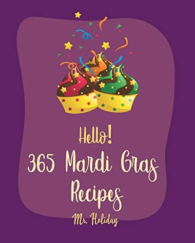 Hello! 365 Mardi Gras Recipes Best Mardi Gras Cookbook Ever For Beginners [Crab Cookbook, Mini Cakes Cookbook, Asian Appetizer Cookbook, Cajun Shrimp Cookbook, Banana Pudding Recipe] [Book 1]