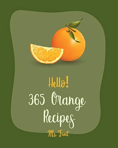 Hello! 365 Orange Recipes Best Orange Cookbook Ever For Beginners [Book 1]