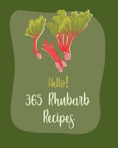 Hello! 365 Rhubarb Recipes Best Rhubarb Cookbook Ever For Beginners [Book 1]