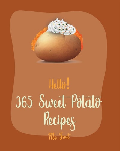 Hello! 365 Sweet Potato Recipes Best Sweet Potato Cookbook Ever For Beginners [Vegetarian Casserole Cookbook, Mashed Potato Cookbook, Potato Chip Cookbook, Scalloped Potatoes Recipe] [Book 1]