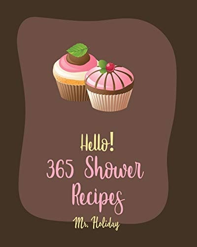 Hello! 365 Shower Recipes Best Shower Cookbook Ever For Beginners [Cake Filling Cookbook, Bridal Shower Recipe, Carrot Cake Recipe, Bundt Cake Recipe, Layer Cake Recipe, Pound Cake Recipes] [Book 1]