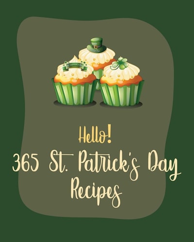 Hello! 365 St. Patricks Day Recipes Best St. Patricks Day Cookbook Ever For Beginners [Book 1]