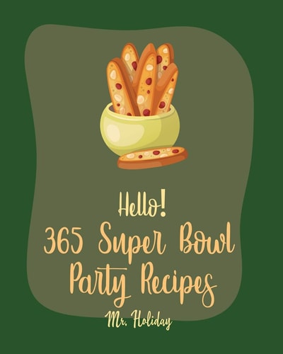 Hello! 365 Super Bowl Party Recipes Best Super Bowl Party Cookbook Ever For Beginners [Party Popcorn Cookbook, French Slow Cooker Cookbook, Mini Slow Cooker Recipes, Artichoke Dip Recipe] [Book 1]
