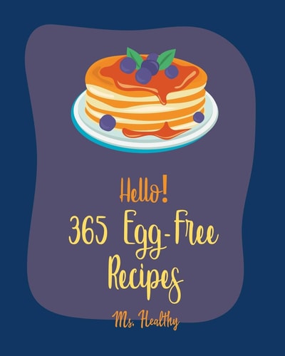 Hello! 365 Egg-Free Recipes Best Egg-Free Cookbook Ever For Beginners [Book 1]