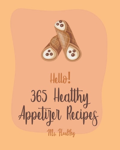 Hello! 365 Healthy Appetizer Recipes Best Healthy Appetizer Cookbook Ever For Beginners [Book 1]