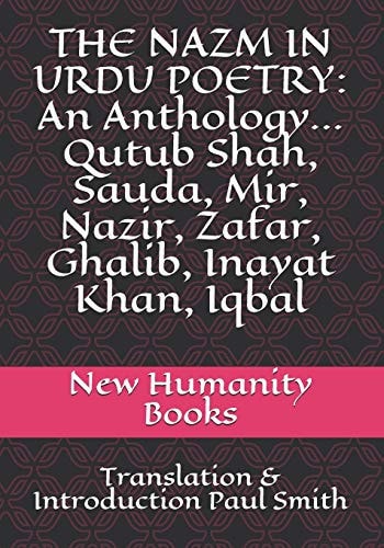 The Nazm in Urdu Poetry An Anthology... Qutub Shah, Sauda, Mir, Nazir, Zafar, Ghalib, Inayat Khan, Iqbal: Translation & Introduction Paul Smith