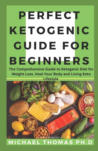 Perfect Ketogenic Guide for Beginners The Comprehensive Guide to Ketogenic Diet for Weight Loss, Heal Your Body and Living Keto Lifestyle