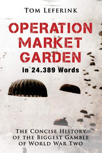 Operation Market Garden in 24.389 Words The Concise History of the Biggest Gamble of World War Two