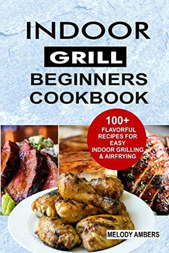 Indoor Grill Beginners Cookbook 100+ Flavorful Recipes For Easy Indoor Grilling & Airfrying