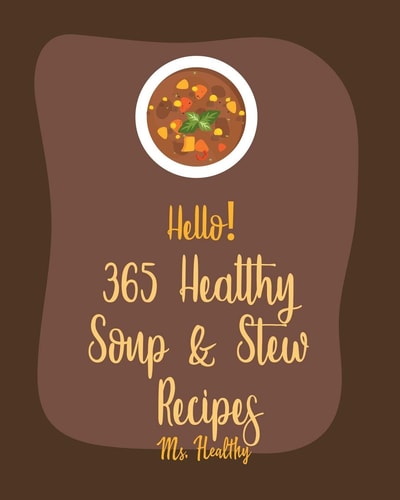 Hello! 365 Healthy Soup & Stew Recipes Best Healthy Soup & Stew Cookbook Ever For Beginners [Book 1]