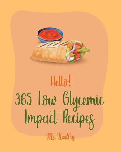 Hello! 365 Low Glycemic Impact Recipes Best Low Glycemic Impact Cookbook Ever For Beginners [Chicken Breast Recipes, Chicken Marinade Recipes, Seafood Pasta Book, Slow Cooker Beans Cookbook] [Book 1]