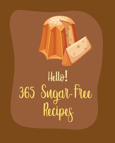 Hello! 365 Sugar-Free Recipes Best Sugar-Free Cookbook Ever For Beginners [Book 1]