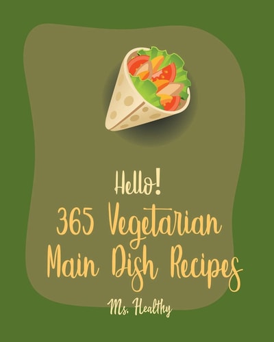 Hello! 365 Vegetarian Main Dish Recipes Best Vegetarian Main Dish Cookbook Ever For Beginners [Book 1]