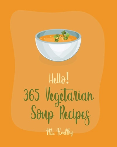 Hello! 365 Vegetarian Soup Recipes Best Vegetarian Soup Cookbook Ever For Beginners [Book 1]