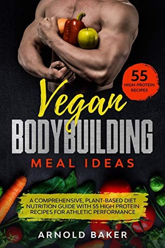 Vegan Bodybuilding Meal Ideas A Comprehensive, Plant-based Diet Nutrition Guide with 55 High Protein Recipes for Athletic Performance. Full Color Edition.